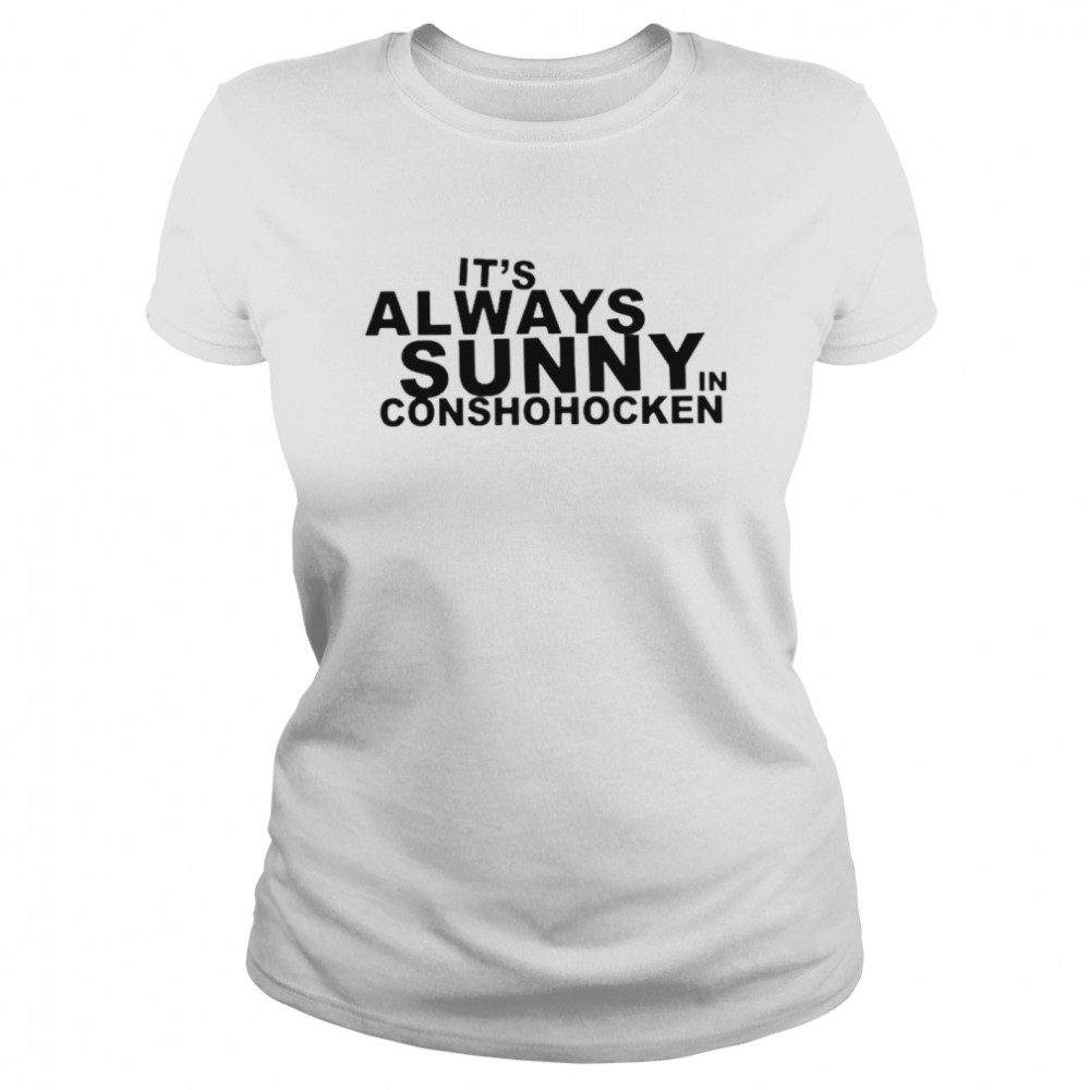 It’s always sunny in conshohocken shirt Classic Women's T-shirt