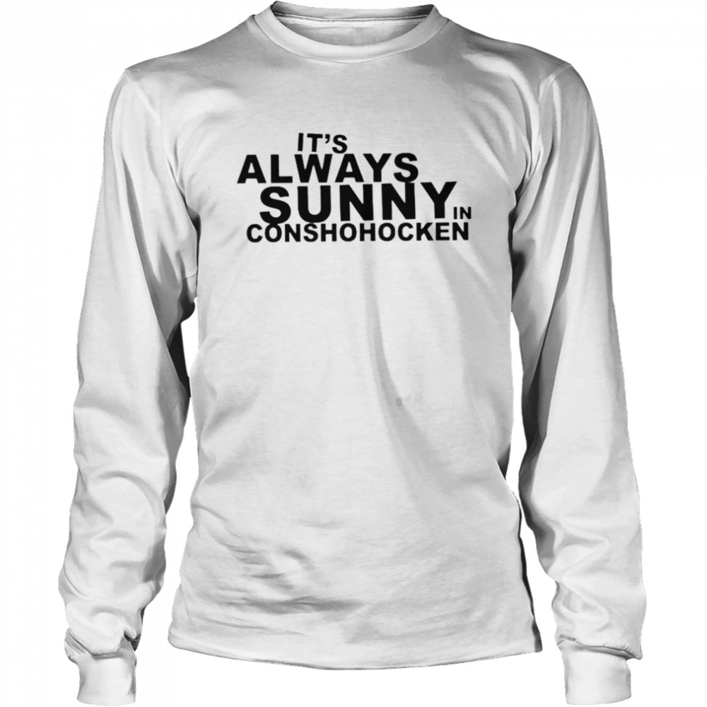 It’s always sunny in conshohocken shirt Long Sleeved T-shirt