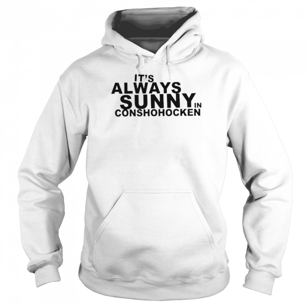 It’s always sunny in conshohocken shirt Unisex Hoodie