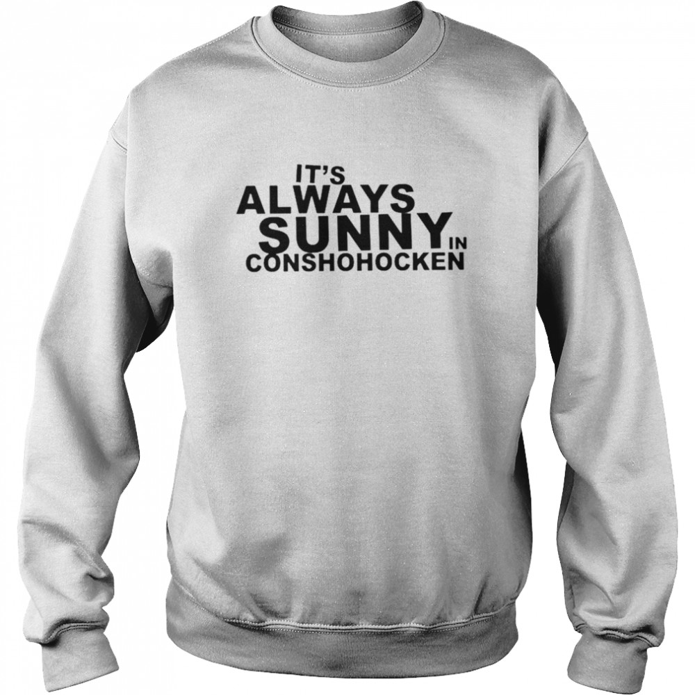 It’s always sunny in conshohocken shirt Unisex Sweatshirt