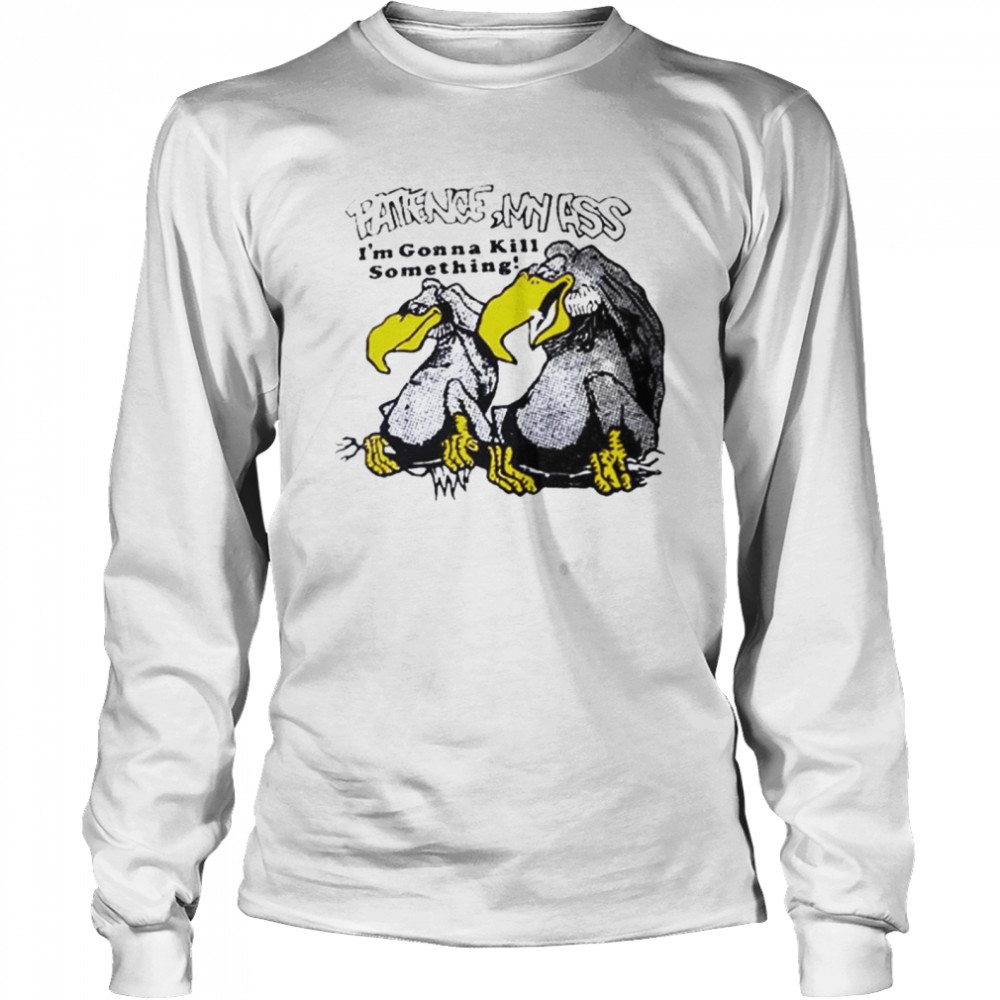 Patience my ass I’m gonna kill something vulture T-shirt Long Sleeved T-shirt