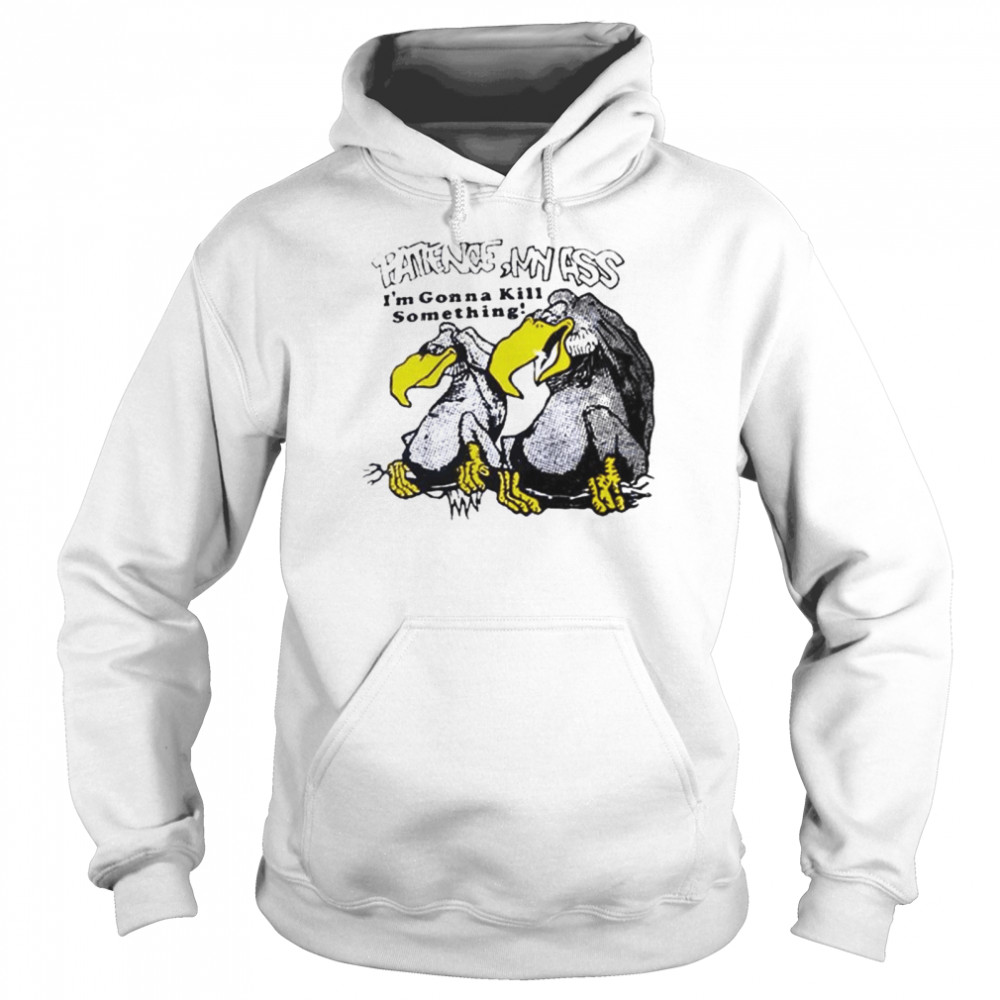 Patience my ass I’m gonna kill something vulture T-shirt Unisex Hoodie