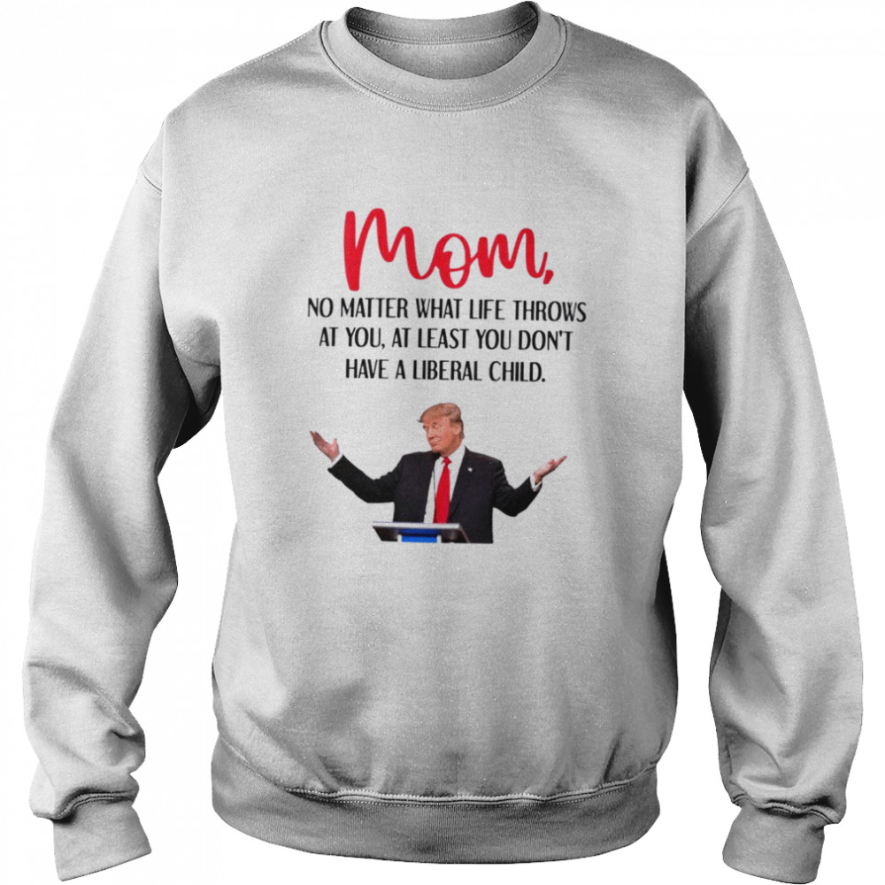 Trump Mom no matter what life throws at you shirt Unisex Sweatshirt