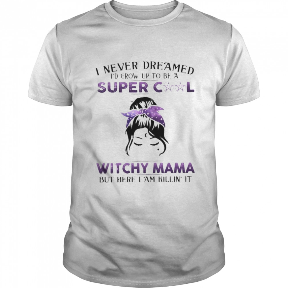 Witch I never dreamed I’d grow up to be a super cool witchy mama but here I am killin it shirt Classic Men's T-shirt