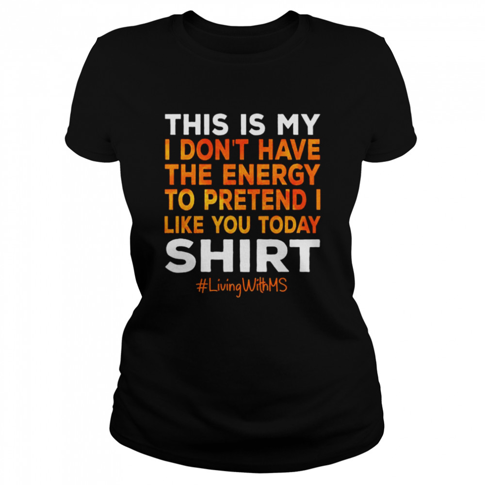 This is my I don’t have the energy to pretend I like you today shirt Classic Women's T-shirt