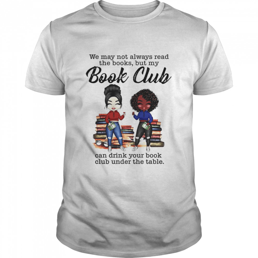 We May Not Always Read The Books But My Book Club Can Drink Your Book Club Under The Table  Classic Men's T-shirt