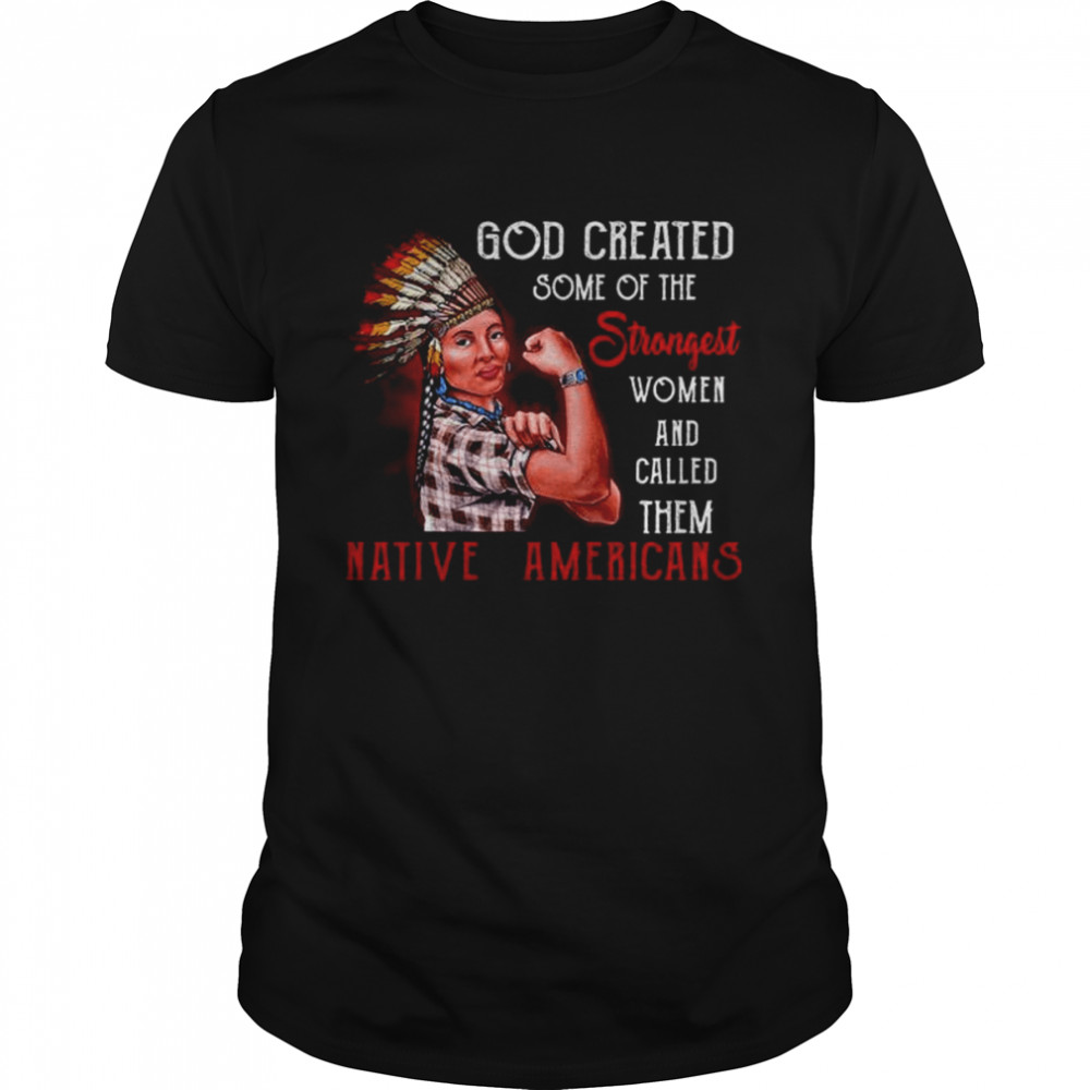 God created some of the strongest women and called them Native Americans shirt