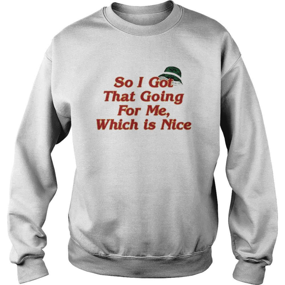 So I got that going for me which is nice shirt Unisex Sweatshirt