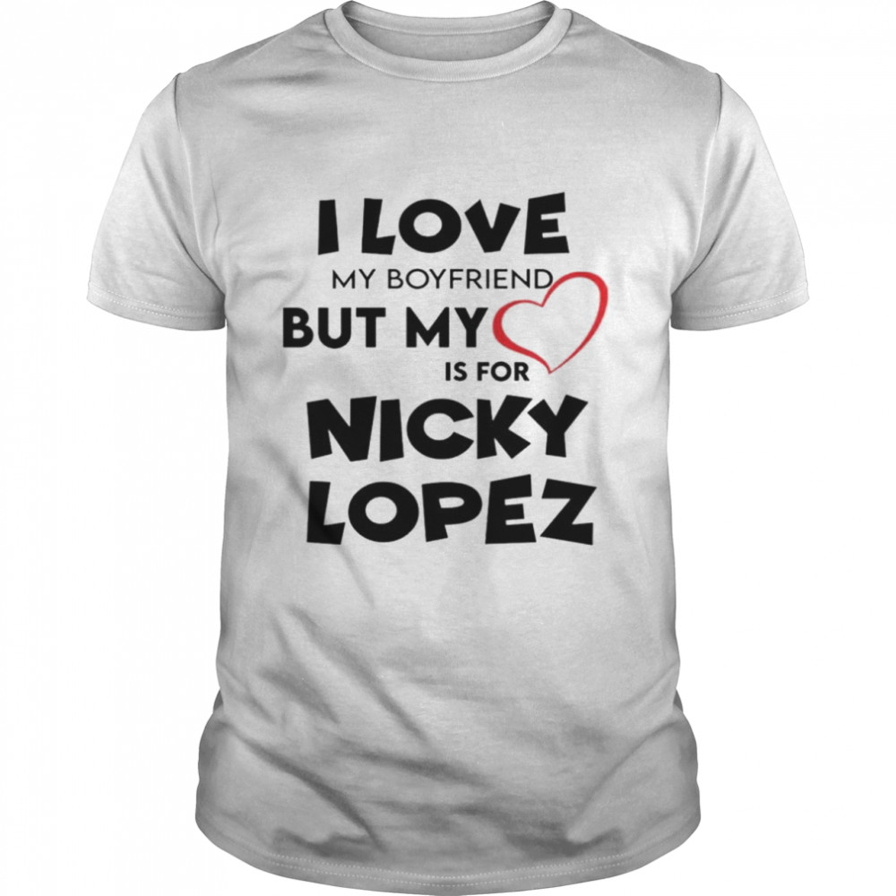 I love my boyfriend but my love is for nicky lopez shirt - Dalatshirt