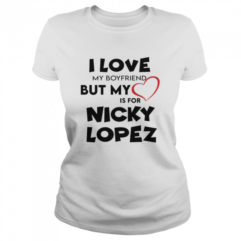 Funny I love my boyfriend but my love is for Nicky Lopez shirt