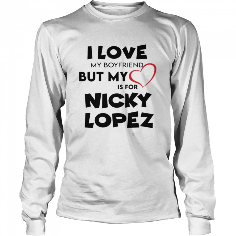 I love my boyfriend but my love is for nicky lopez shirt - Dalatshirt