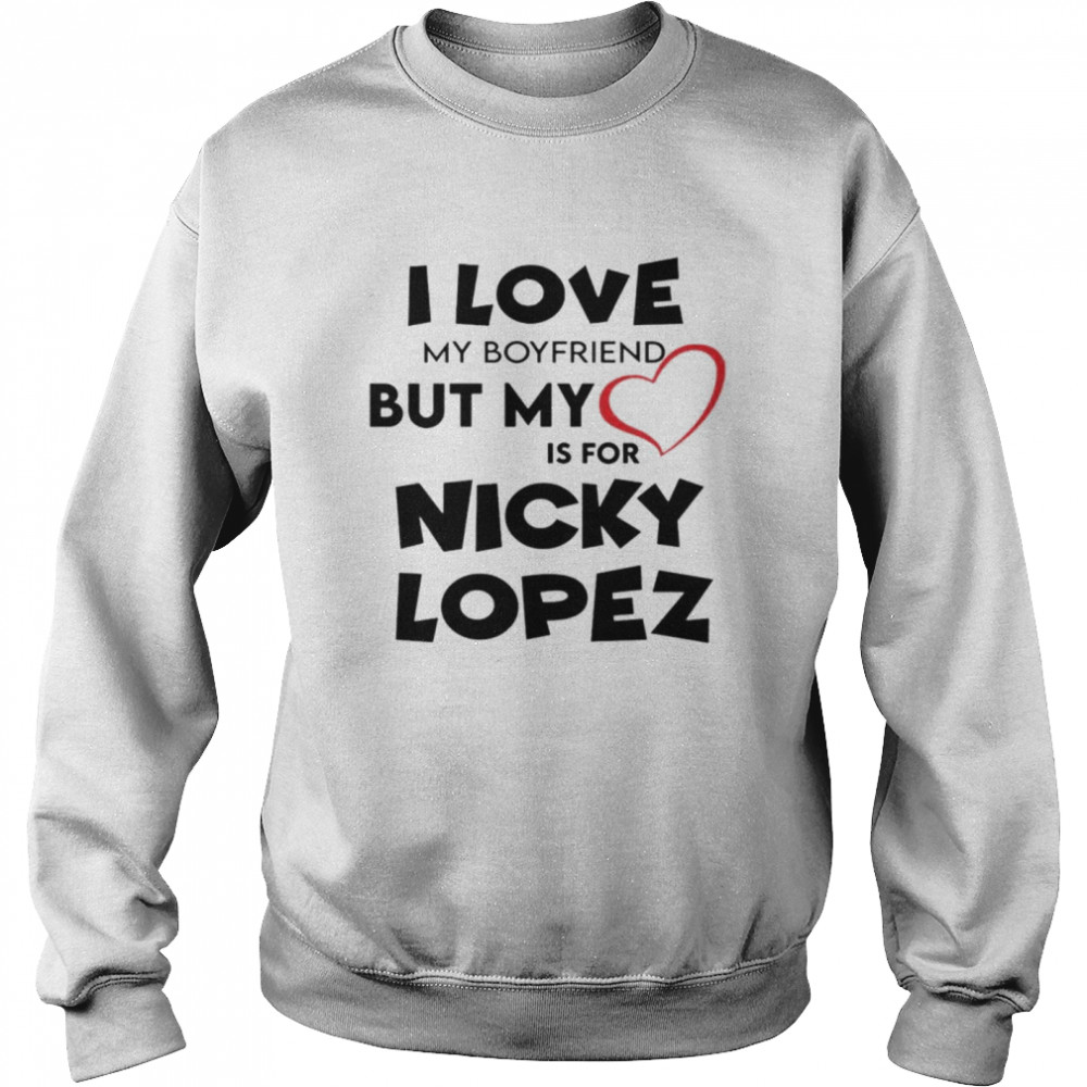 Funny I love my boyfriend but my love is for Nicky Lopez shirt