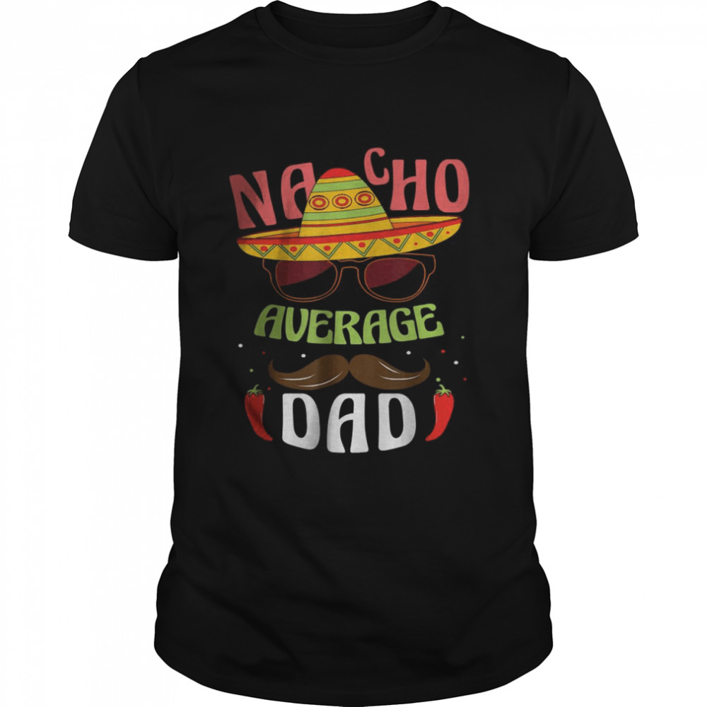 Nacho Average Dad Mexican Daddy Cinco de Mayo Father Fiesta T- Classic Men's T-shirt