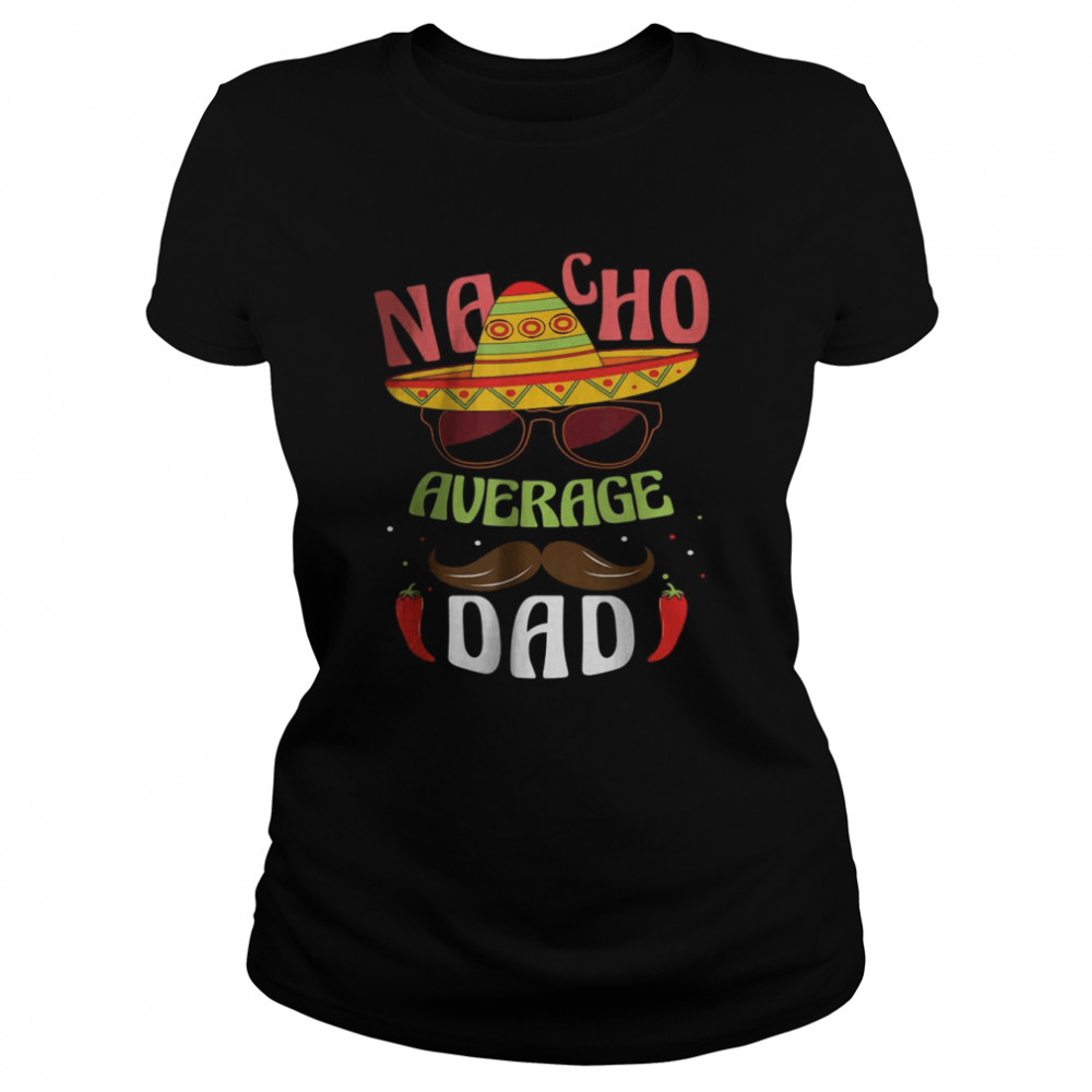 Nacho Average Dad Mexican Daddy Cinco de Mayo Father Fiesta T- Classic Women's T-shirt