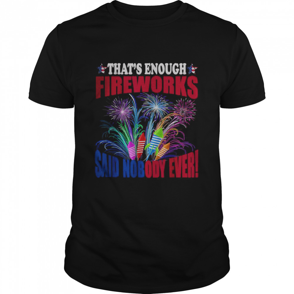 That’s enough fireworks said nobody ever T-Shirt