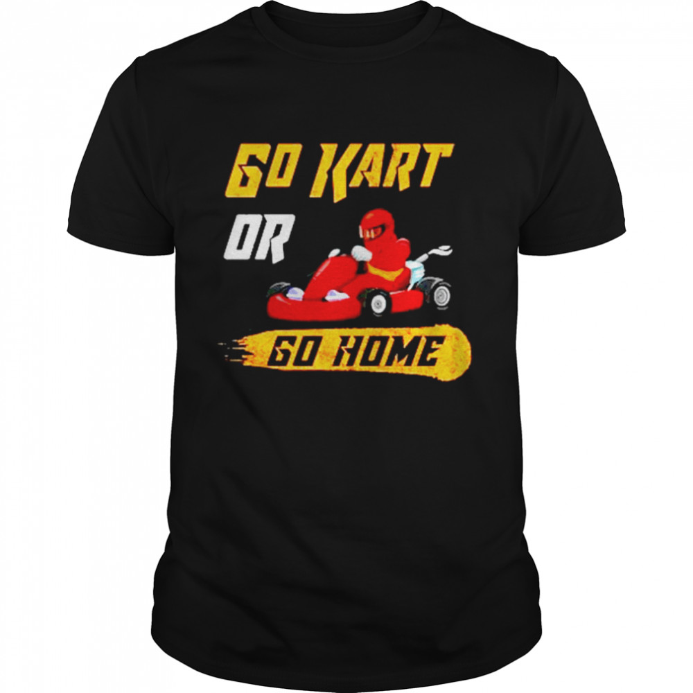 Go Kart Or Go Home Funny Racing Karting shirt