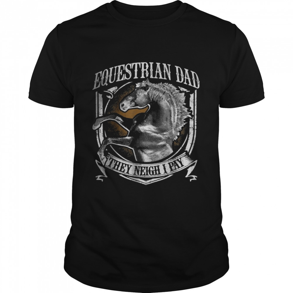 Equestrian Dad They Neigh I Pay Equestrian Horse T-Shirt