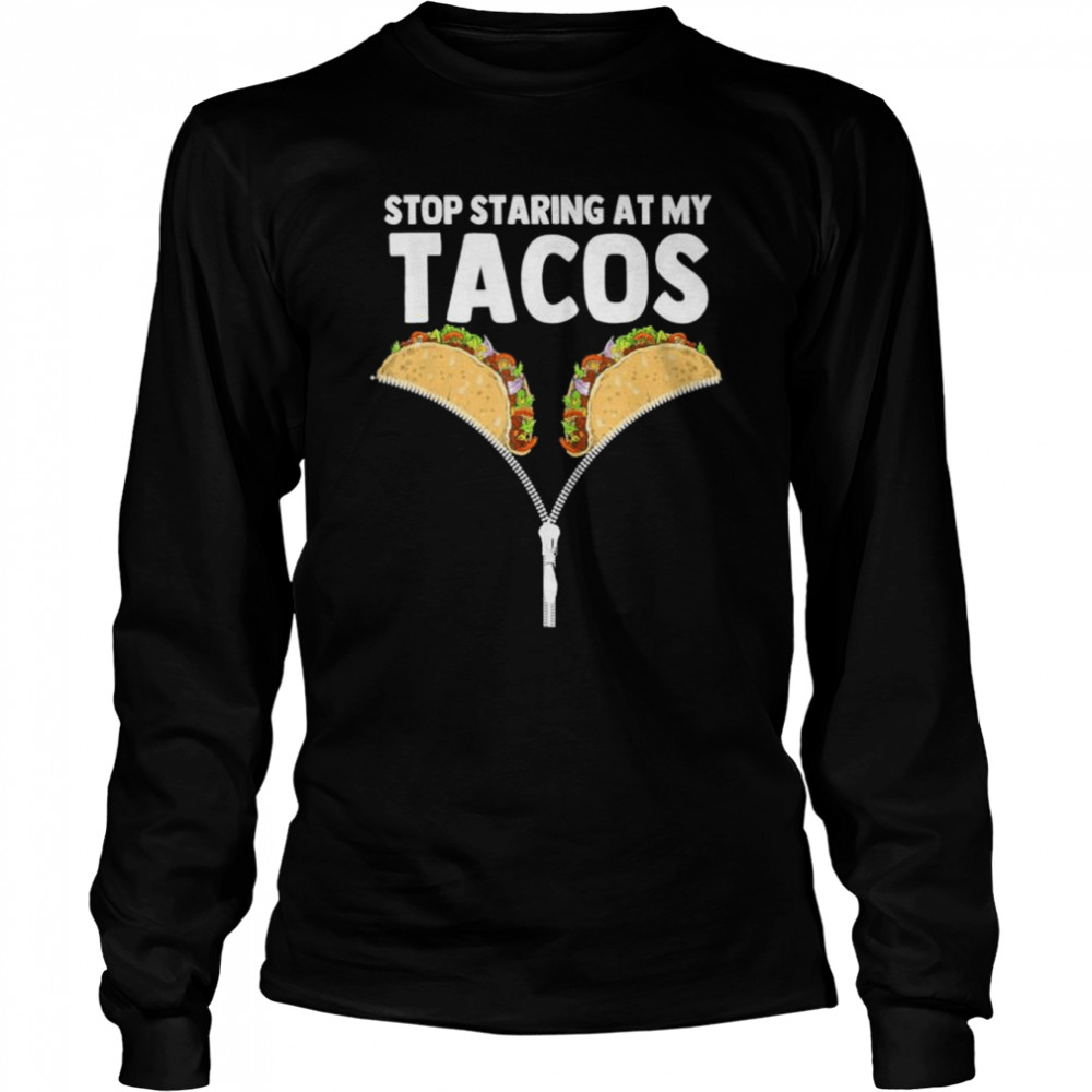 Stop staring at my tacos mexican taco cinco de mayo hirt shirt Long Sleeved T-shirt