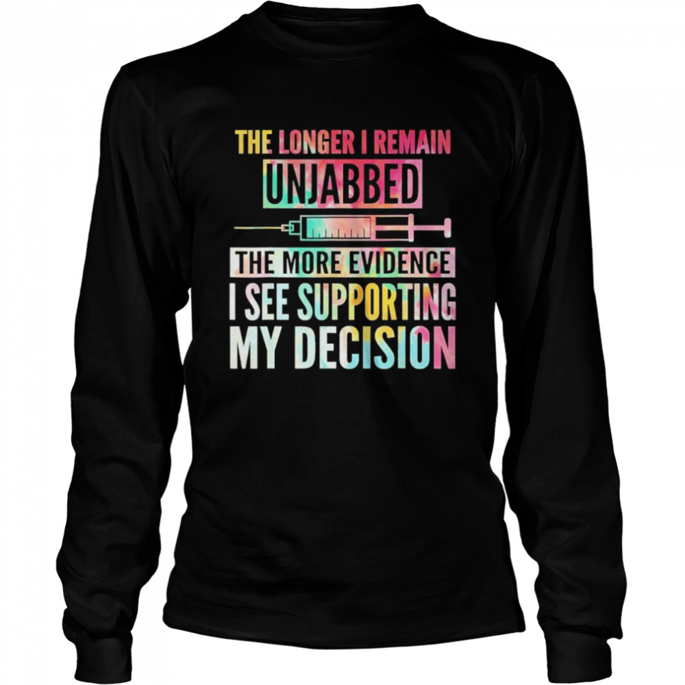 The longer I remain unjabbed the more evidence I see shirt Long Sleeved T-shirt