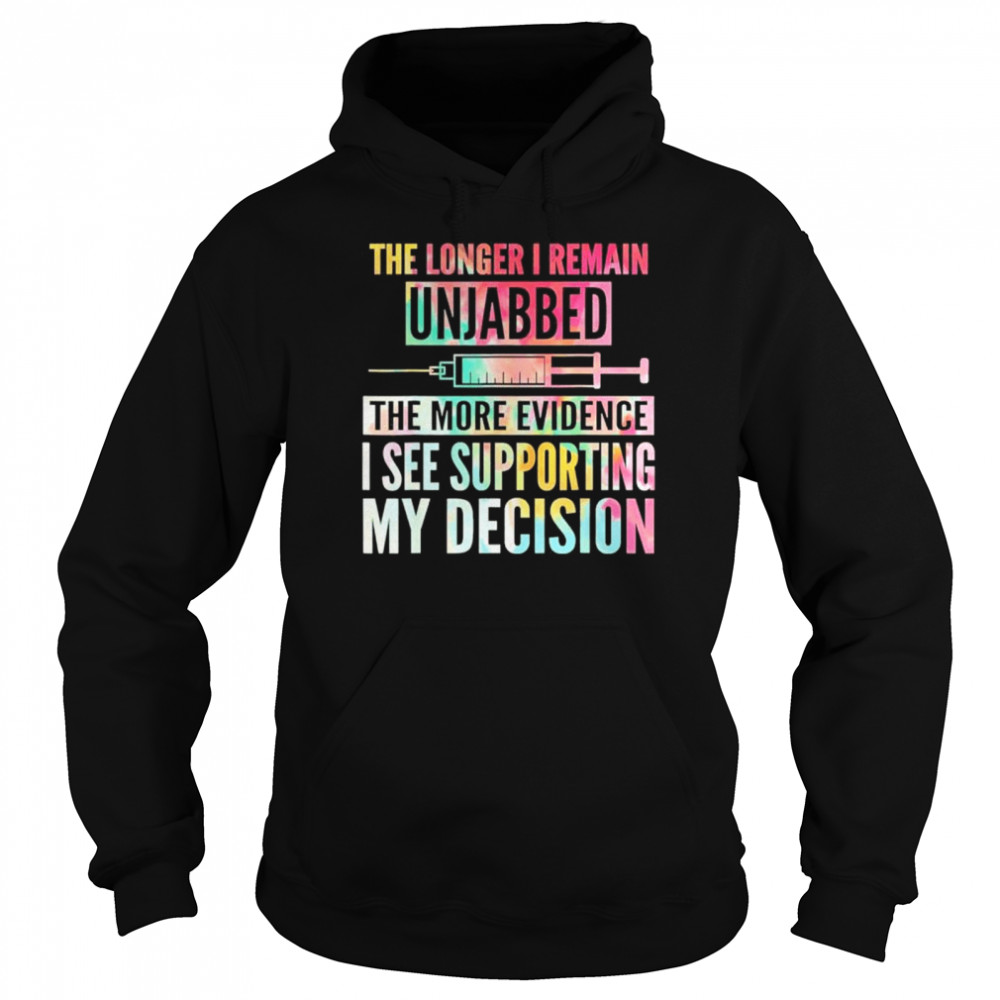 The longer I remain unjabbed the more evidence I see shirt Unisex Hoodie