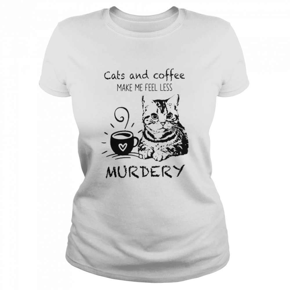 Cats and Coffee make me feel less murdery shirt Classic Women's T-shirt