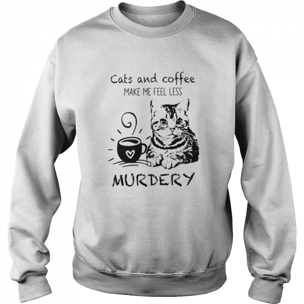Cats and Coffee make me feel less murdery shirt Unisex Sweatshirt