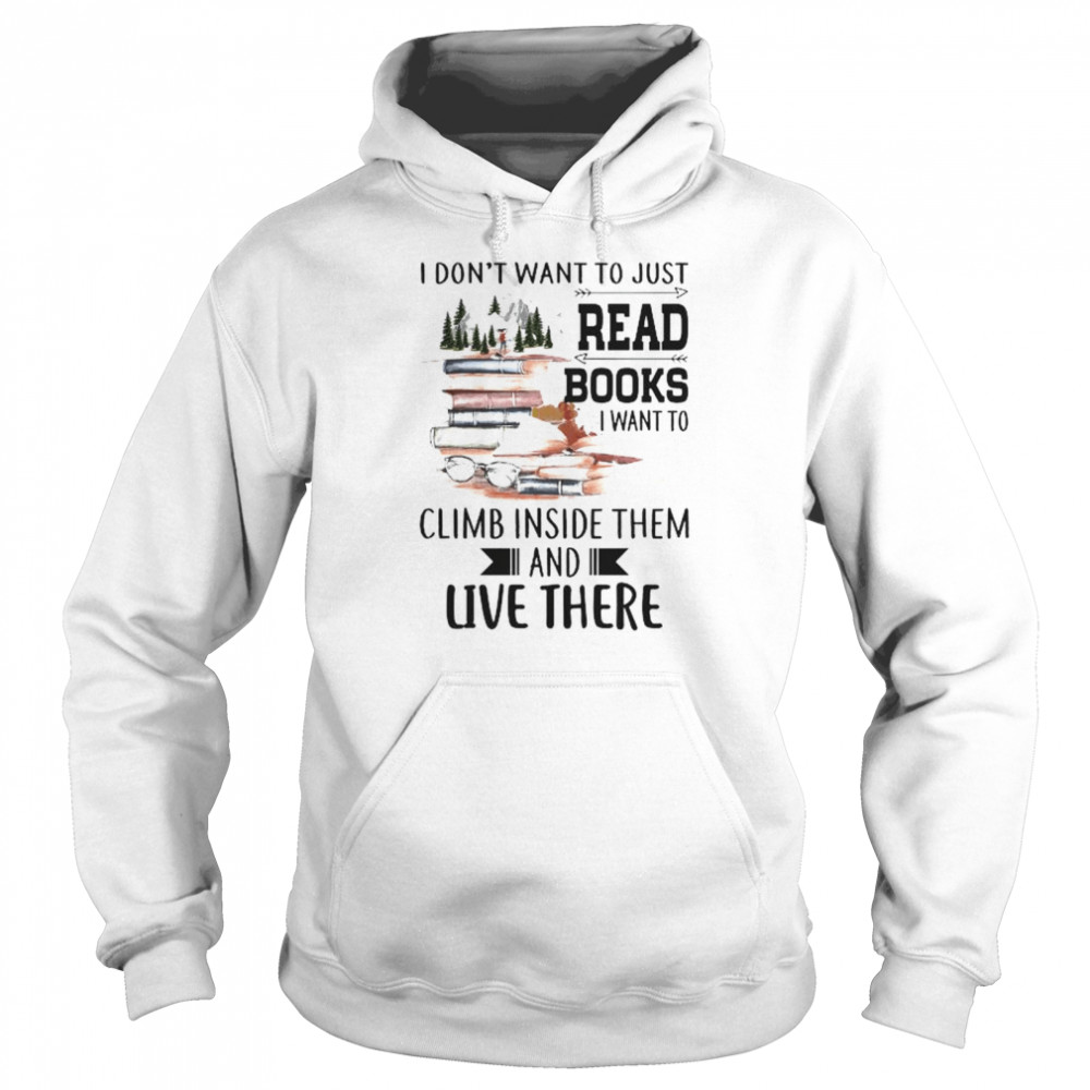 I don’t want to just read books I want to climb inside them and live there shirt Unisex Hoodie