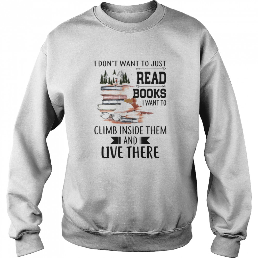 I don’t want to just read books I want to climb inside them and live there shirt Unisex Sweatshirt