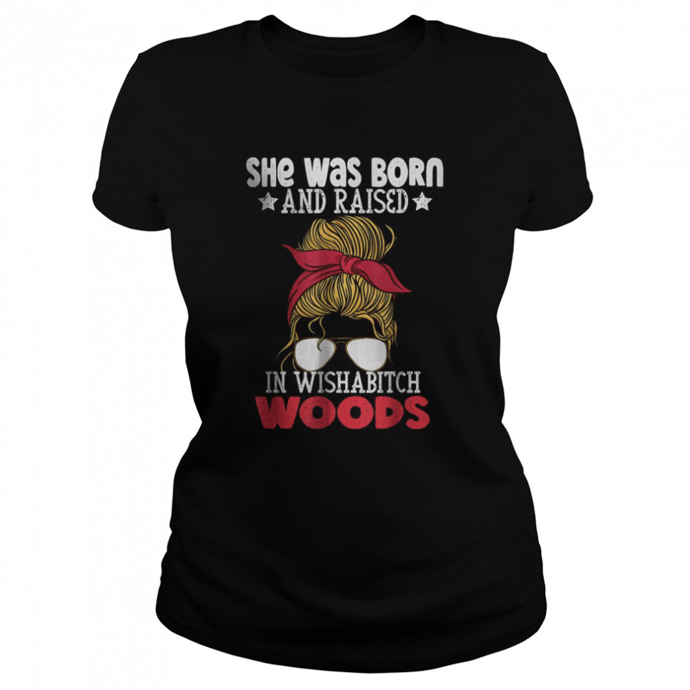 She was born and raised in wishabitch woods T- Classic Women's T-shirt