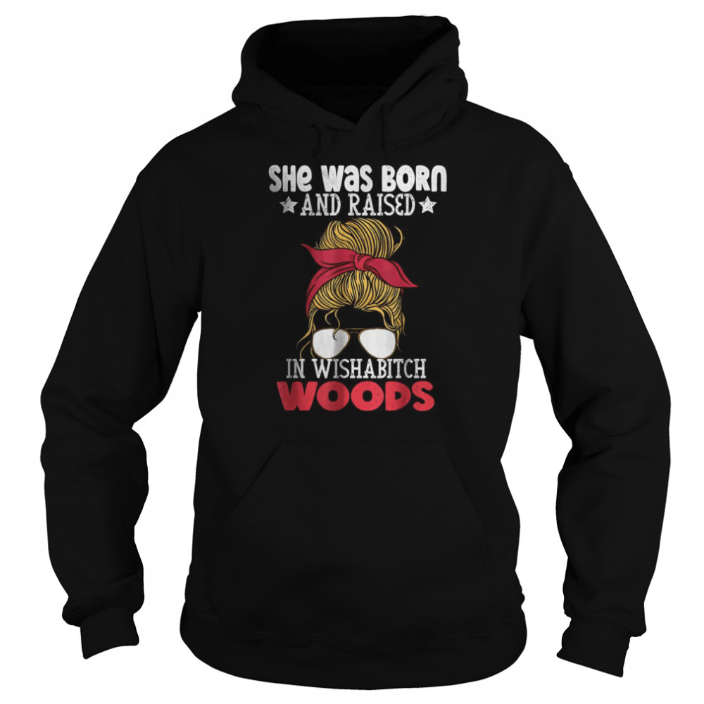 She was born and raised in wishabitch woods T- Unisex Hoodie