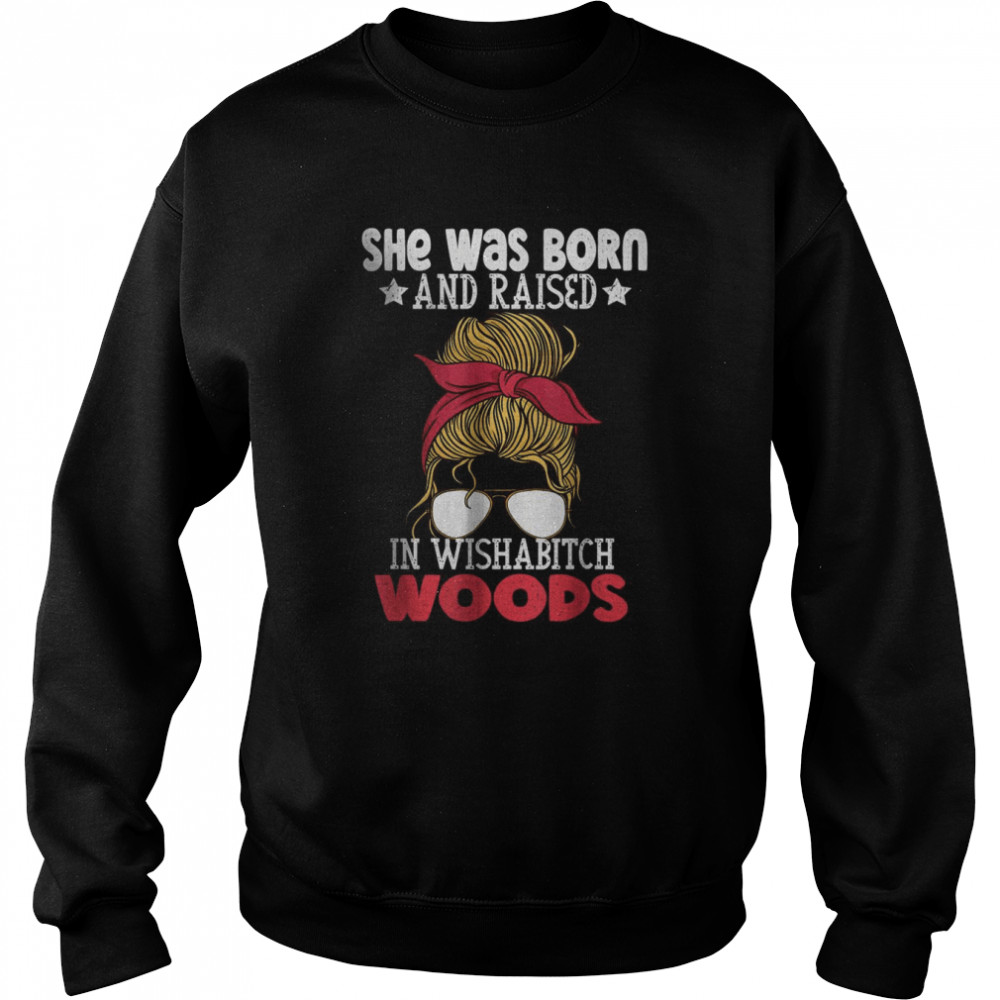 She was born and raised in wishabitch woods T- Unisex Sweatshirt