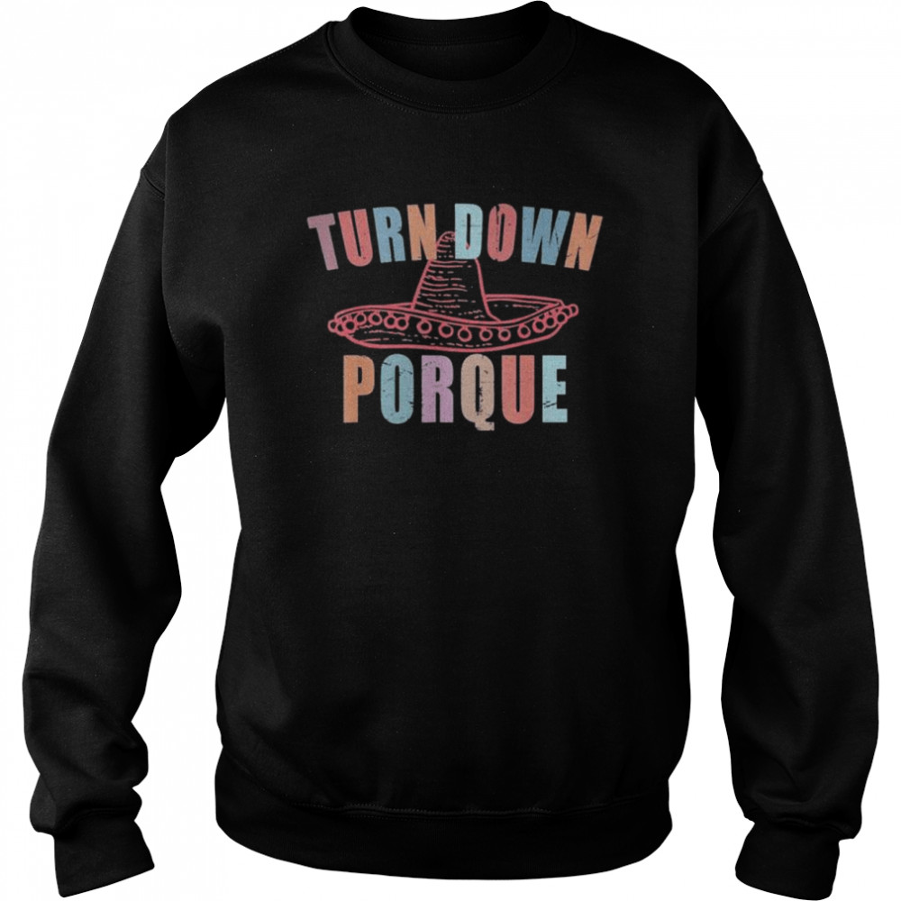 Turn down porque cinco de mayo party shirt Unisex Sweatshirt