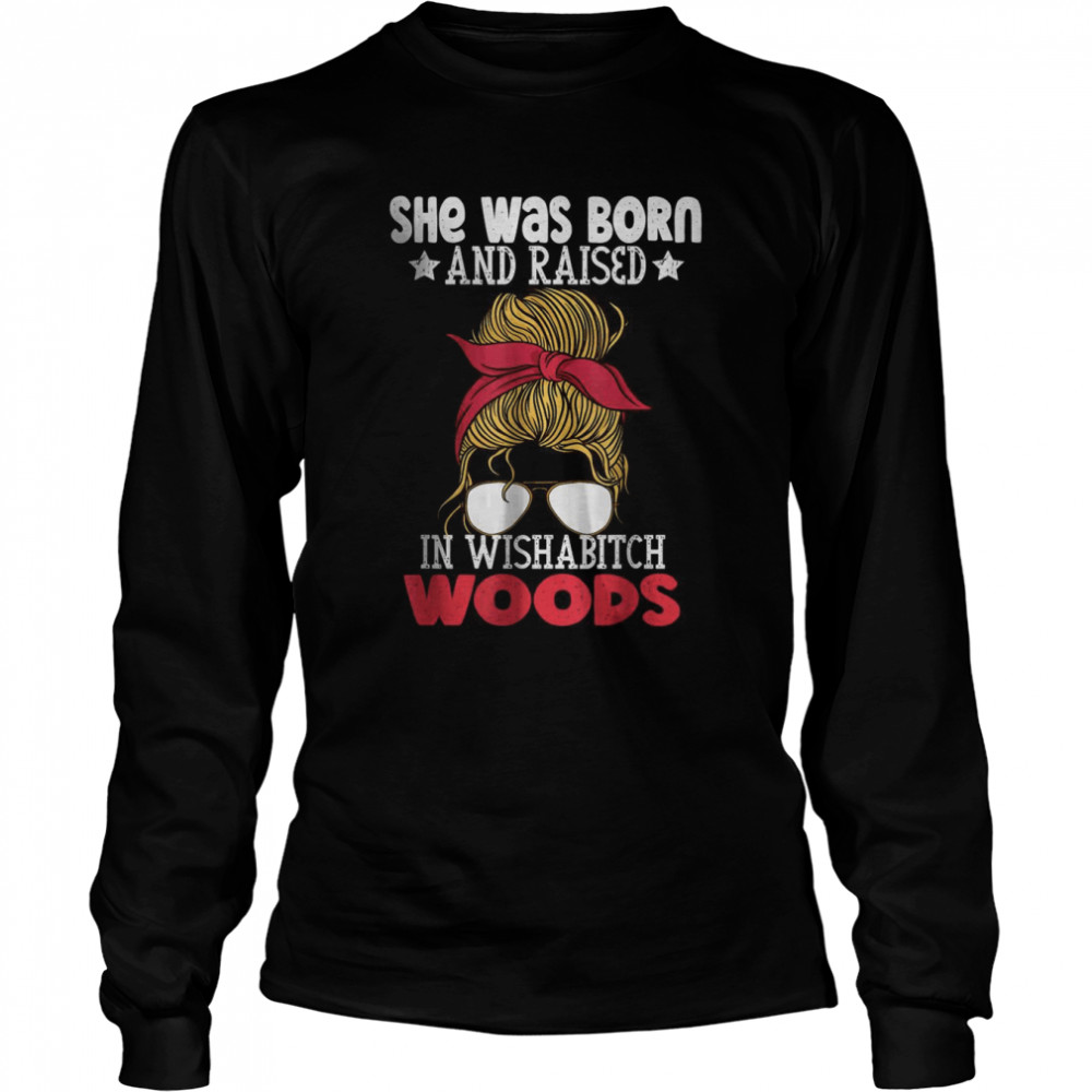 She was born and raised in wishabitch woods T- Long Sleeved T-shirt