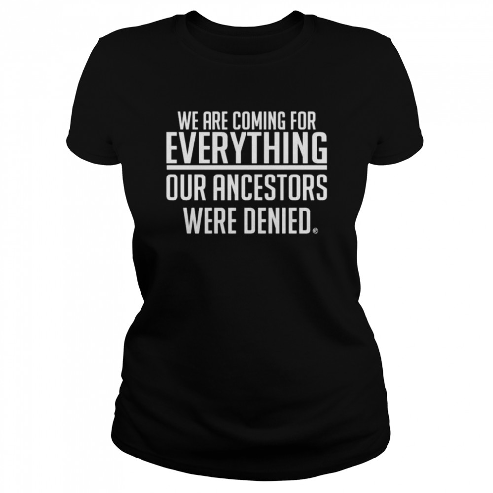 We are coming for everything our ancestors were denied shirt Classic Women's T-shirt