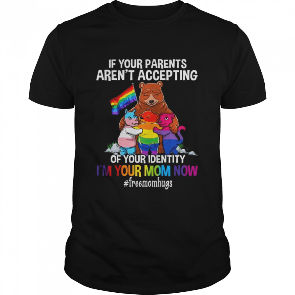 Bear if your parents aren’t accepting of your identity I’m your mnom now shirt Classic Men's T-shirt