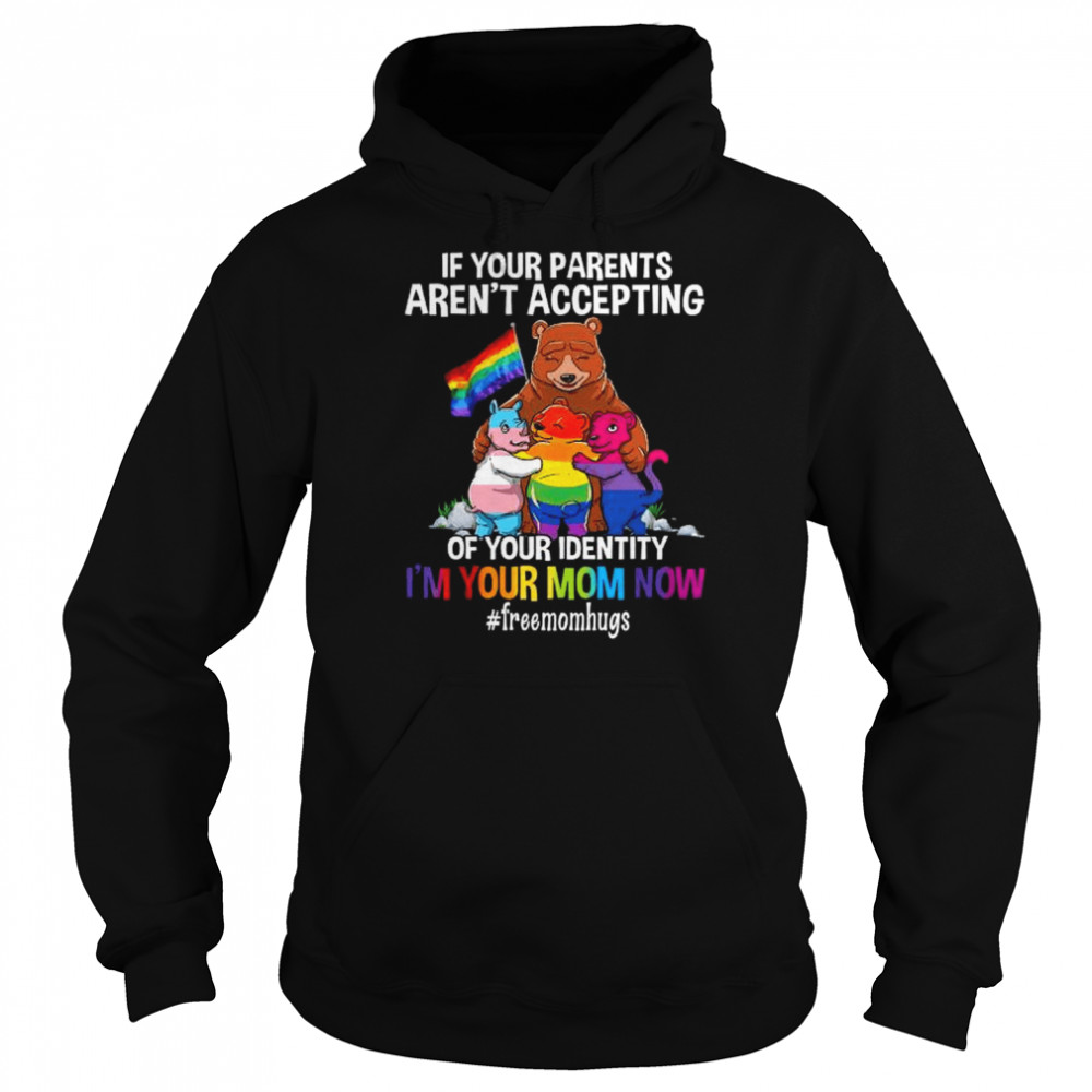 Bear if your parents aren’t accepting of your identity I’m your mnom now shirt Unisex Hoodie