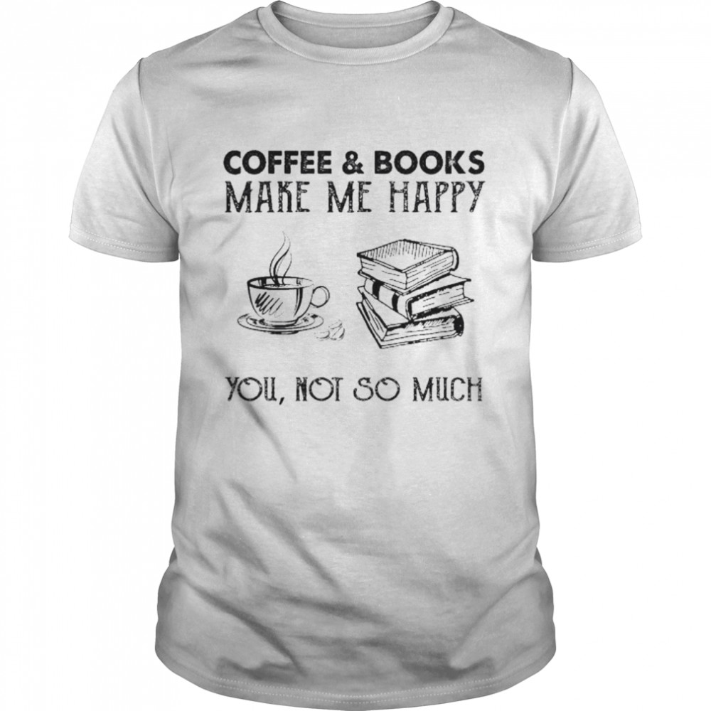 Coffee and Books make me happy you not so much shirt Classic Men's T-shirt