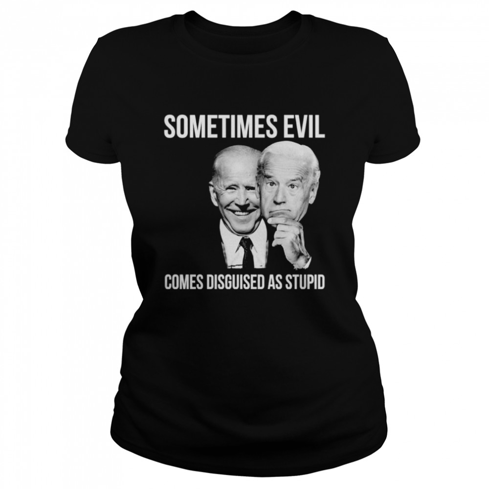 Joe Biden Sometimes Evil Comes Disguised As Stupid Classic Women's T-shirt