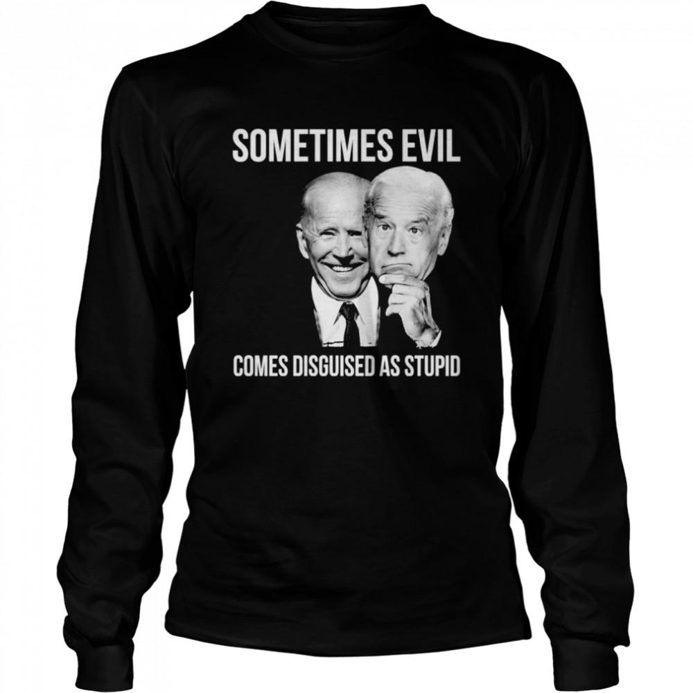 Joe Biden Sometimes Evil Comes Disguised As Stupid Long Sleeved T-shirt