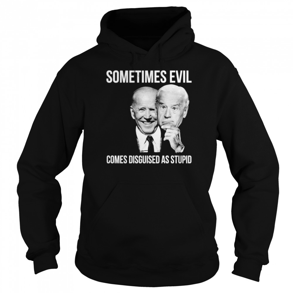 Joe Biden Sometimes Evil Comes Disguised As Stupid Unisex Hoodie