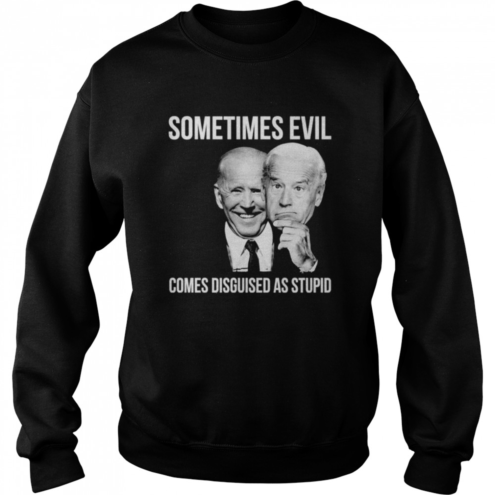 Joe Biden Sometimes Evil Comes Disguised As Stupid Unisex Sweatshirt