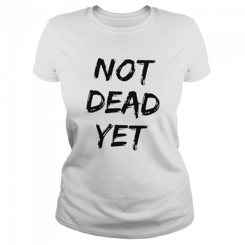 Not dead yet shirt Classic Women's T-shirt