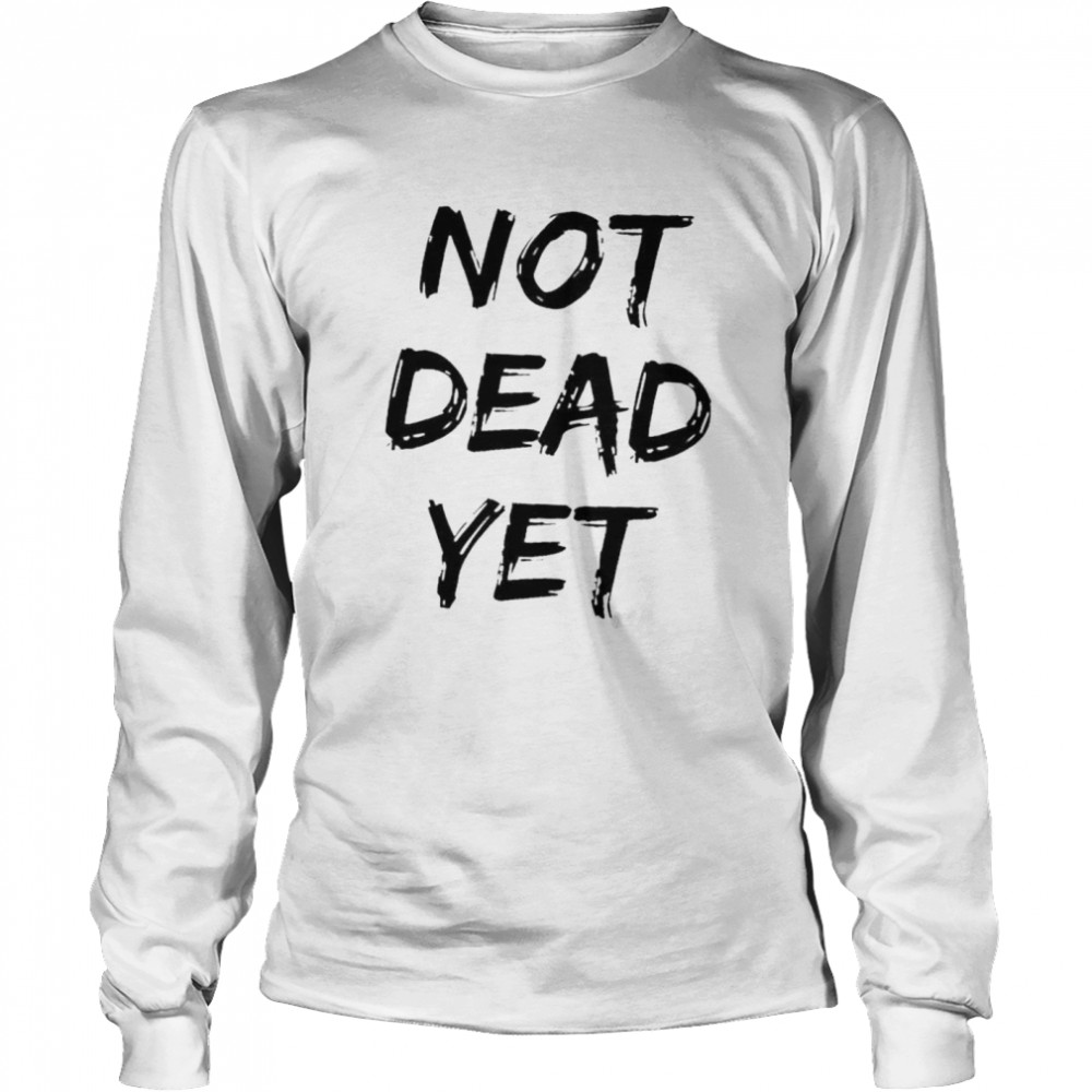 Not dead yet shirt Long Sleeved T-shirt