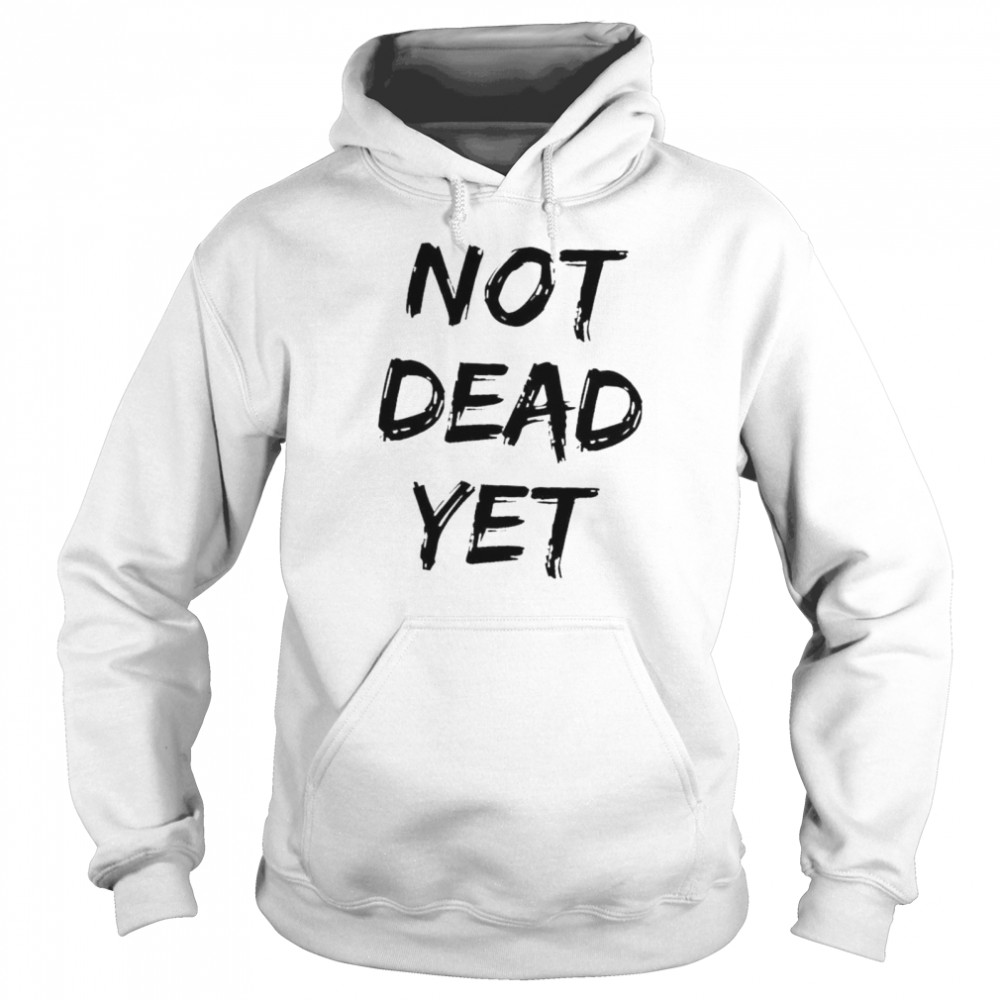 Not dead yet shirt Unisex Hoodie