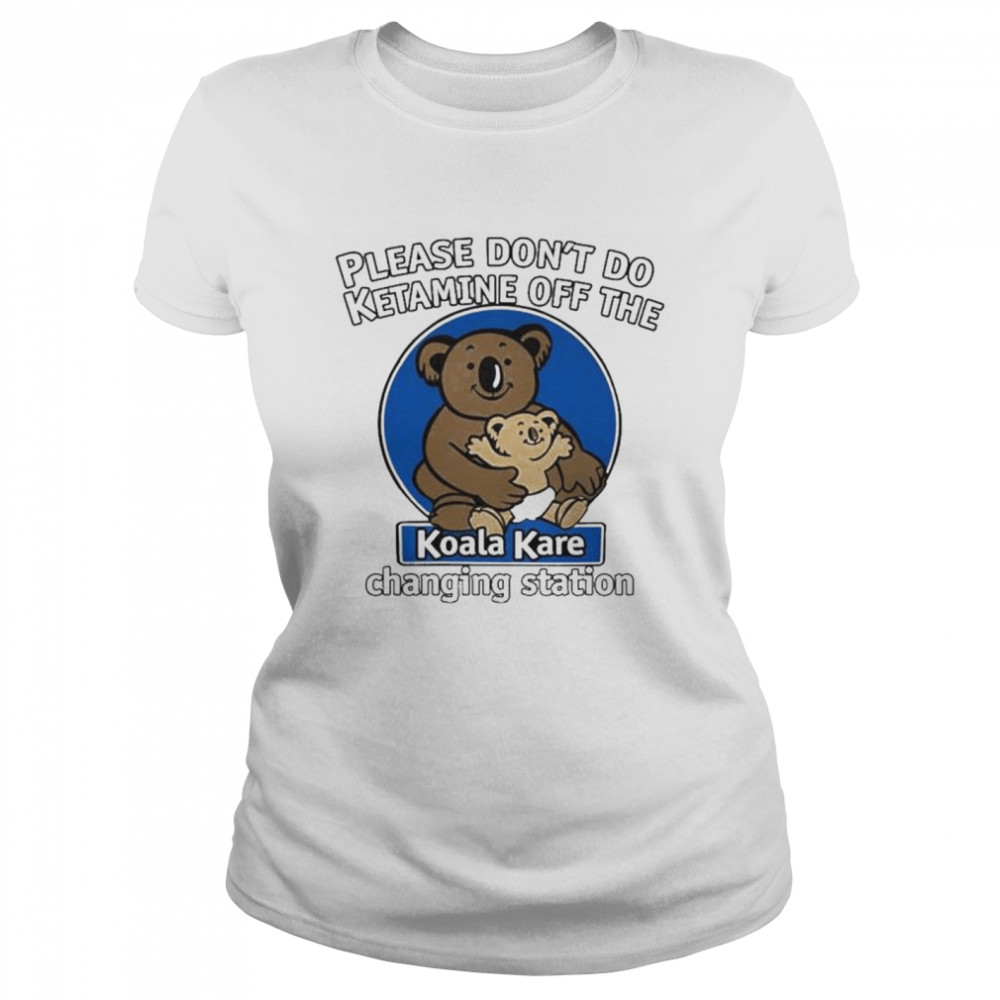 Please don’t do ketamine off the koala kare changing station shirt Classic Women's T-shirt