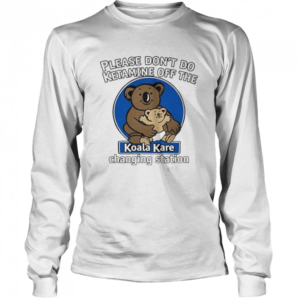 Please don’t do ketamine off the koala kare changing station shirt Long Sleeved T-shirt