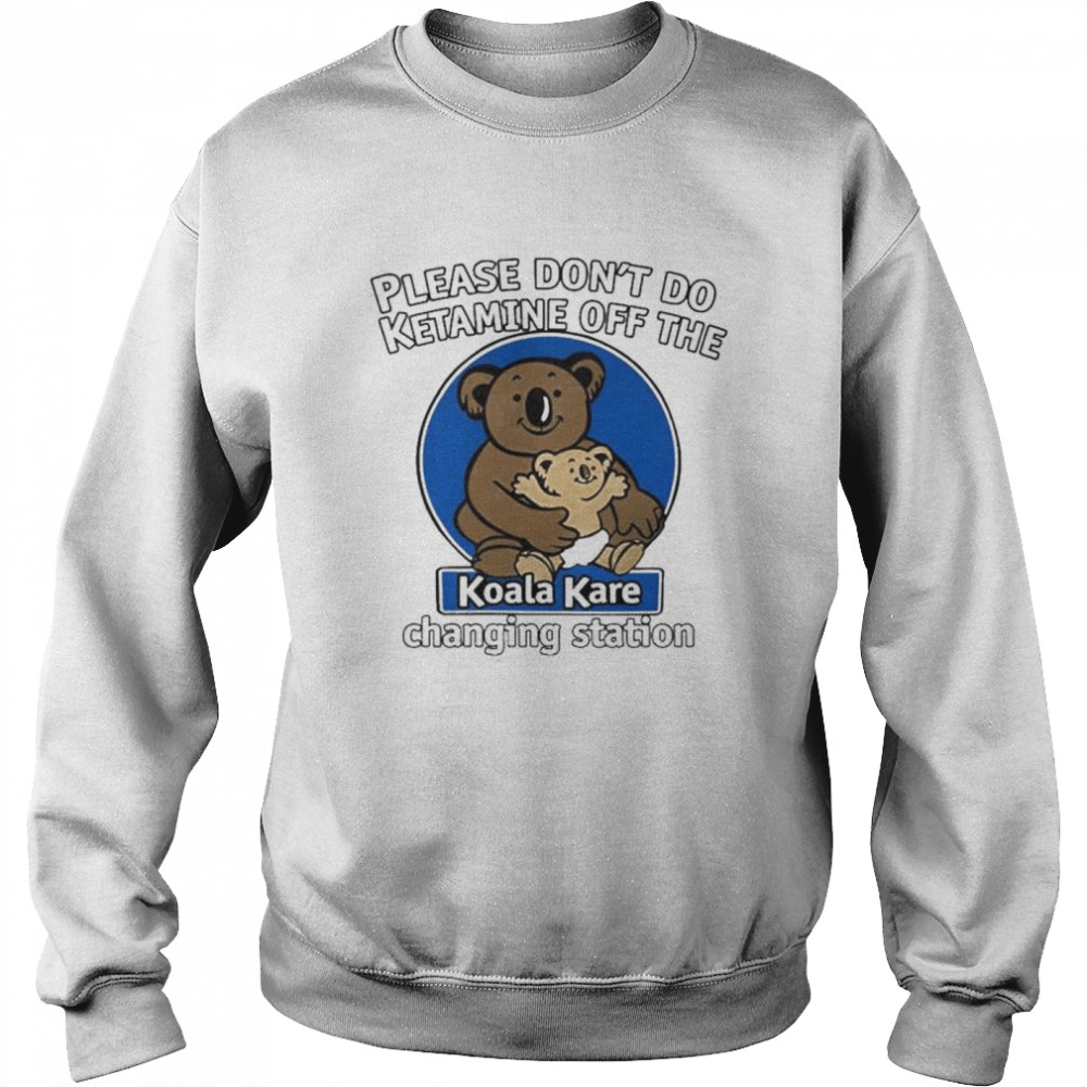 Please don’t do ketamine off the koala kare changing station shirt Unisex Sweatshirt