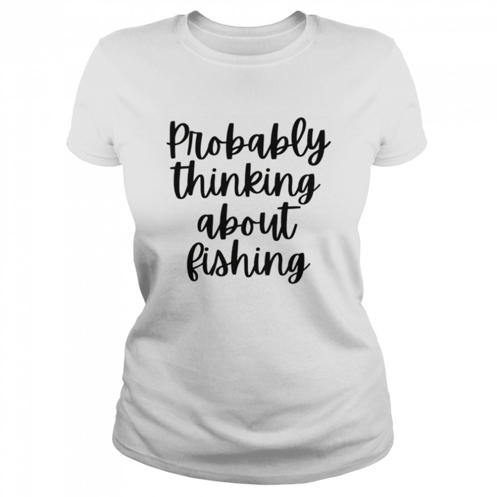 Probably Thinking About Fishing Classic Women's T-shirt