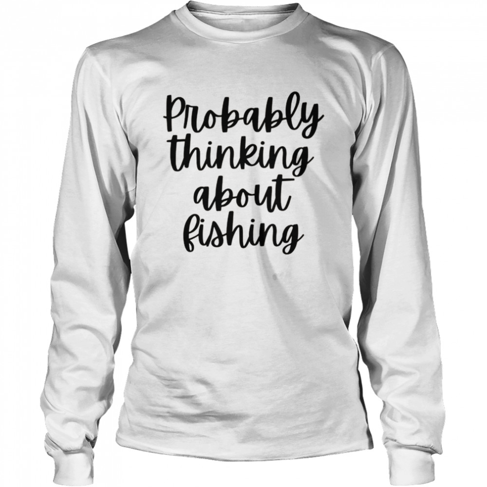 Probably Thinking About Fishing Long Sleeved T-shirt