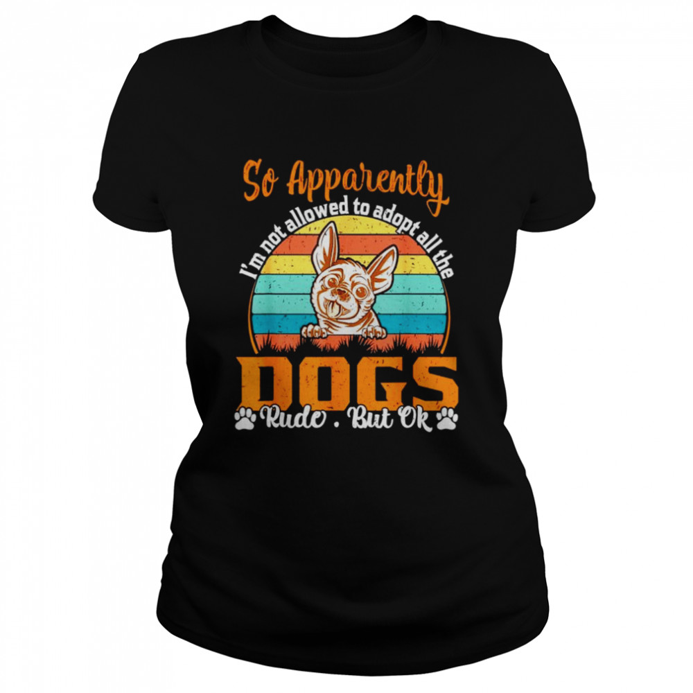 So apparently I’m not allowed to adopt all the dogs rude but ok T-shirt Classic Women's T-shirt